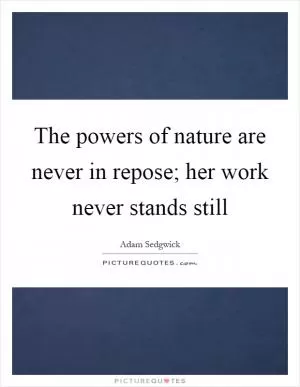 The powers of nature are never in repose; her work never stands still Picture Quote #1