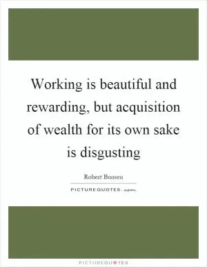 Working is beautiful and rewarding, but acquisition of wealth for its own sake is disgusting Picture Quote #1