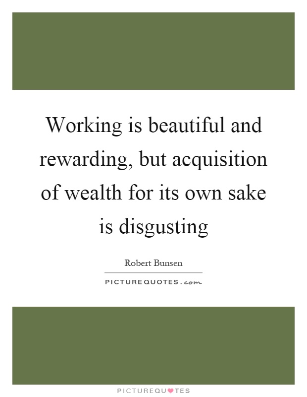 Working is beautiful and rewarding, but acquisition of wealth for its own sake is disgusting Picture Quote #1