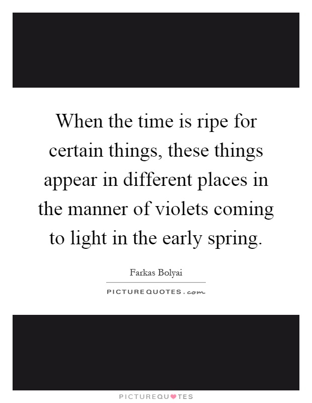 When the time is ripe for certain things, these things appear in different places in the manner of violets coming to light in the early spring Picture Quote #1