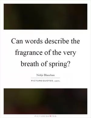 Can words describe the fragrance of the very breath of spring? Picture Quote #1