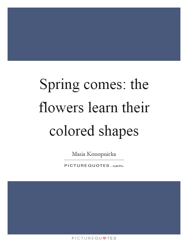 Spring comes: the flowers learn their colored shapes Picture Quote #1