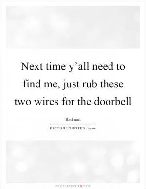 Next time y’all need to find me, just rub these two wires for the doorbell Picture Quote #1