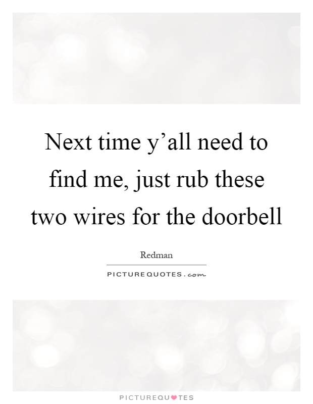 Next time y'all need to find me, just rub these two wires for the doorbell Picture Quote #1