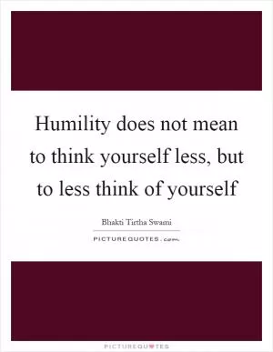 Humility does not mean to think yourself less, but to less think of yourself Picture Quote #1
