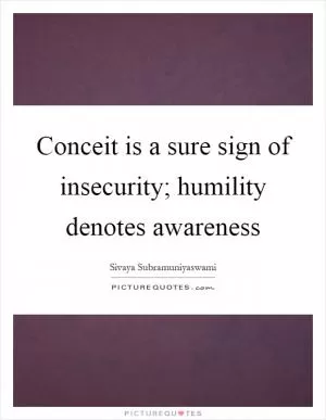 Conceit is a sure sign of insecurity; humility denotes awareness Picture Quote #1