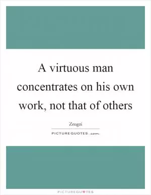 A virtuous man concentrates on his own work, not that of others Picture Quote #1