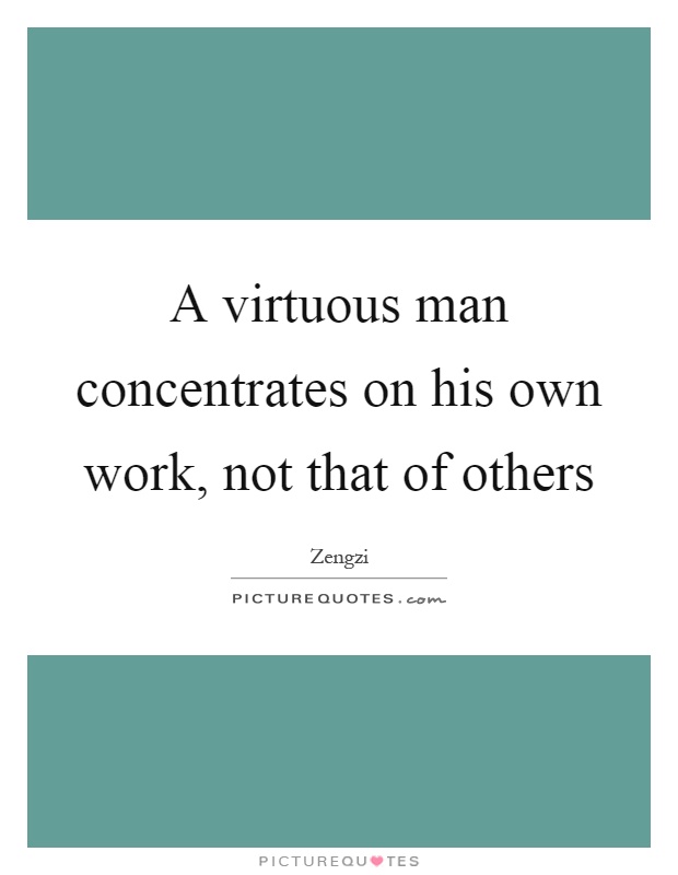 A virtuous man concentrates on his own work, not that of others Picture Quote #1