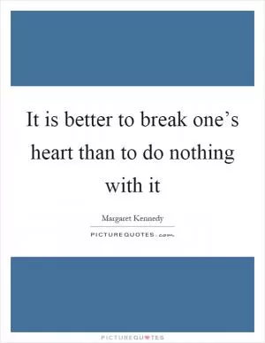 It is better to break one’s heart than to do nothing with it Picture Quote #1
