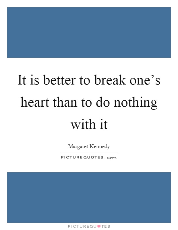 It is better to break one's heart than to do nothing with it Picture Quote #1