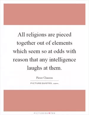 All religions are pieced together out of elements which seem so at odds with reason that any intelligence laughs at them Picture Quote #1