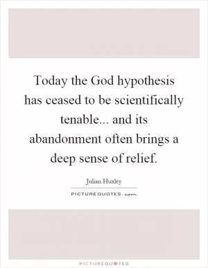 Today the God hypothesis has ceased to be scientifically tenable... and its abandonment often brings a deep sense of relief Picture Quote #1