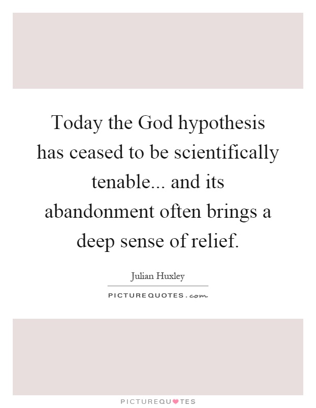 Today the God hypothesis has ceased to be scientifically tenable... and its abandonment often brings a deep sense of relief Picture Quote #1
