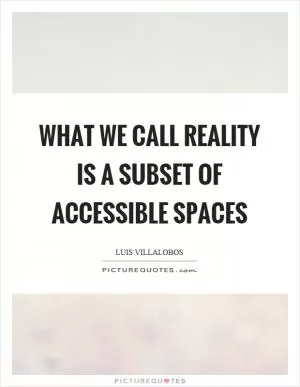 What we call reality is a subset of accessible spaces Picture Quote #1
