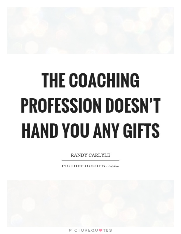 The coaching profession doesn't hand you any gifts Picture Quote #1