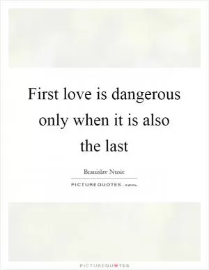 First love is dangerous only when it is also the last Picture Quote #1