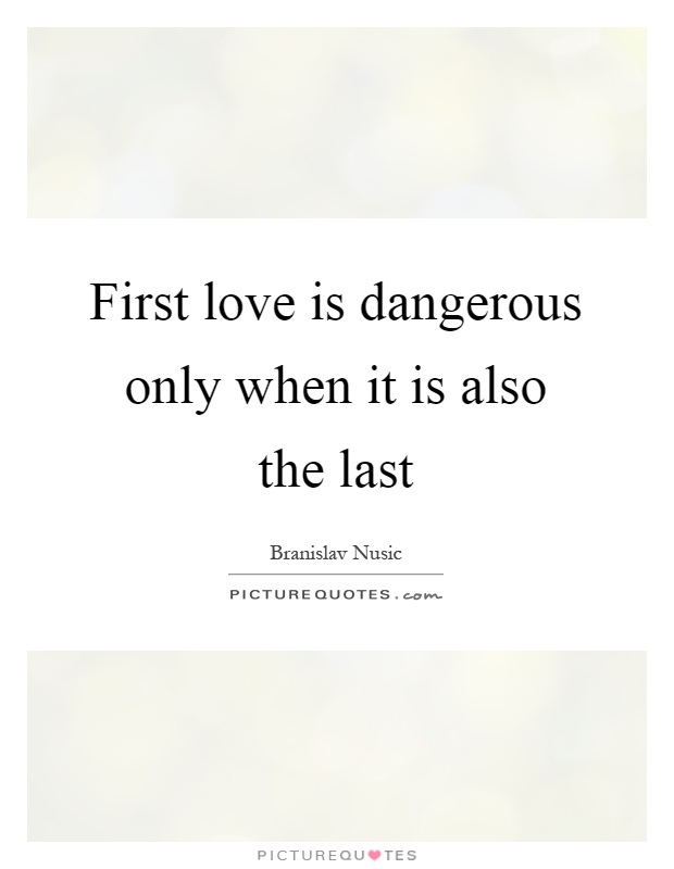First love is dangerous only when it is also the last Picture Quote #1