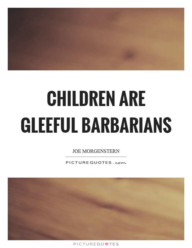 Children are gleeful barbarians Picture Quote #1