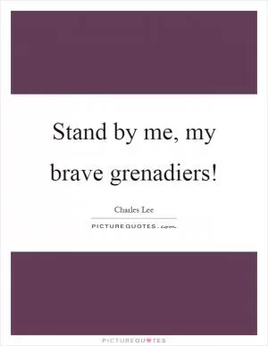 Stand by me, my brave grenadiers! Picture Quote #1
