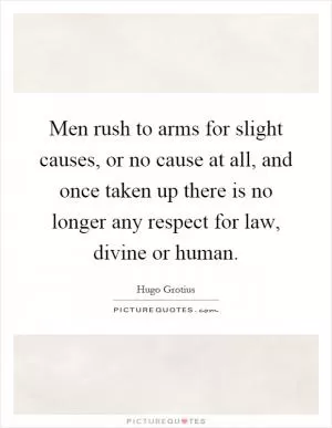 Men rush to arms for slight causes, or no cause at all, and once taken up there is no longer any respect for law, divine or human Picture Quote #1