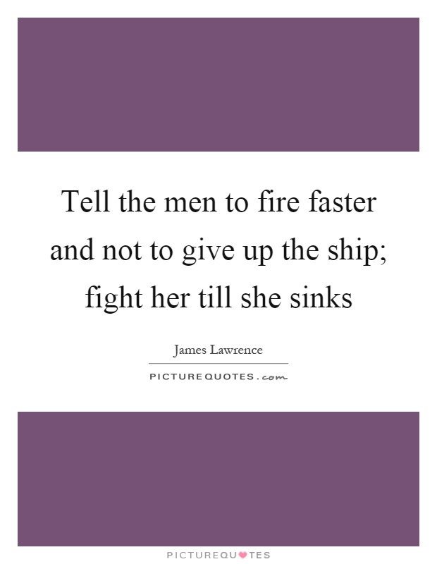 Tell the men to fire faster and not to give up the ship; fight her till she sinks Picture Quote #1