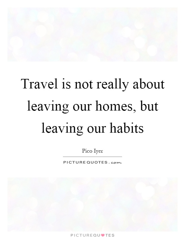 Travel is not really about leaving our homes, but leaving our habits Picture Quote #1