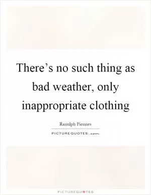 There’s no such thing as bad weather, only inappropriate clothing Picture Quote #1