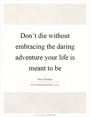 Don’t die without embracing the daring adventure your life is meant to be Picture Quote #1