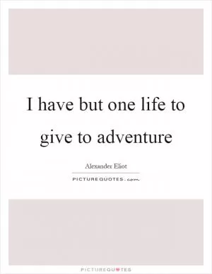 I have but one life to give to adventure Picture Quote #1