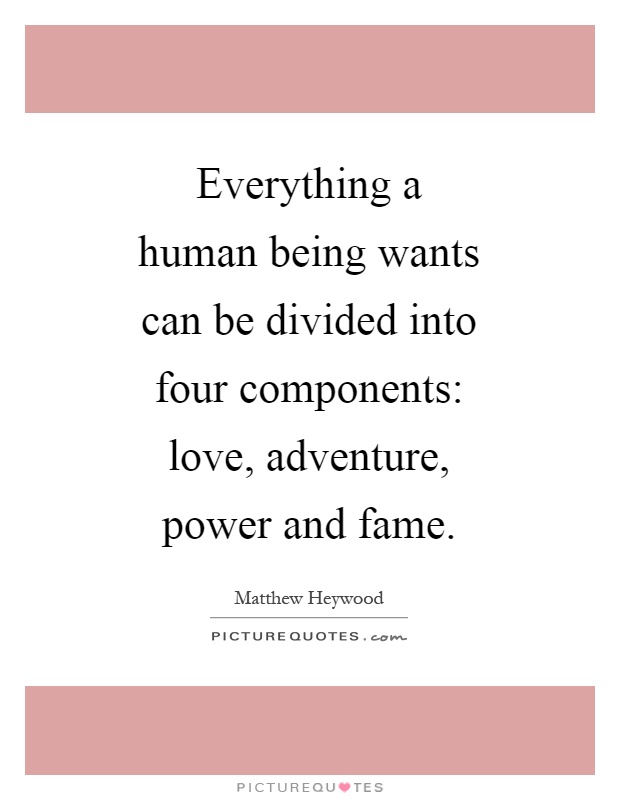 Everything a human being wants can be divided into four components: love, adventure, power and fame Picture Quote #1