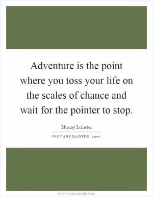 Adventure is the point where you toss your life on the scales of chance and wait for the pointer to stop Picture Quote #1