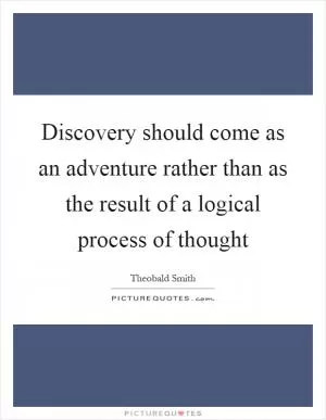 Discovery should come as an adventure rather than as the result of a logical process of thought Picture Quote #1