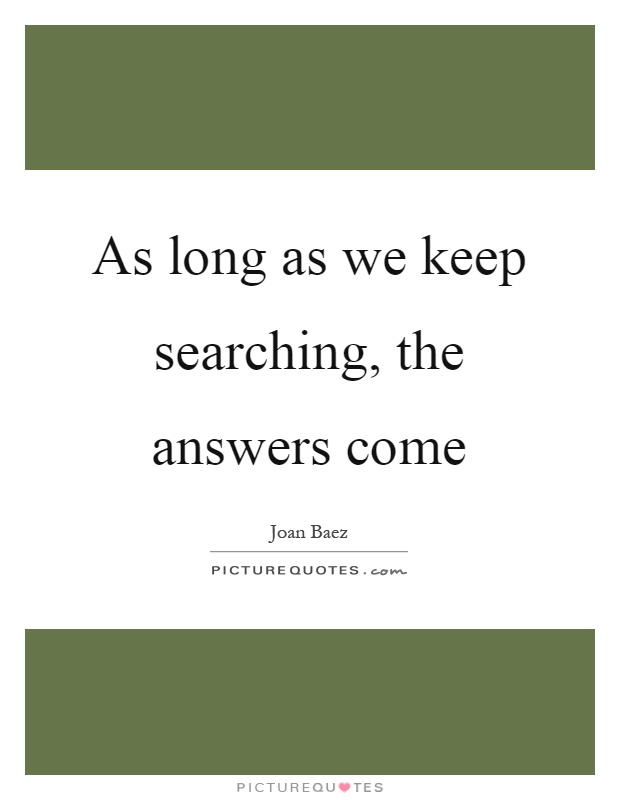 As long as we keep searching, the answers come Picture Quote #1