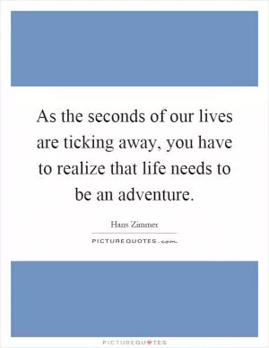 As the seconds of our lives are ticking away, you have to realize that life needs to be an adventure Picture Quote #1
