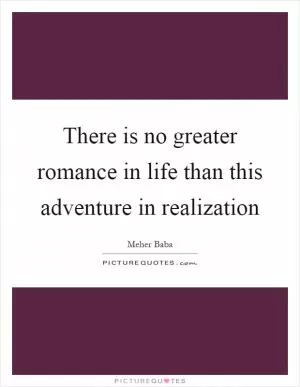 There is no greater romance in life than this adventure in realization Picture Quote #1