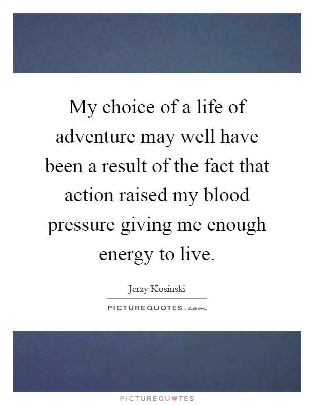 My choice of a life of adventure may well have been a result of the fact that action raised my blood pressure giving me enough energy to live Picture Quote #1