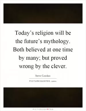 Today’s religion will be the future’s mythology. Both believed at one time by many; but proved wrong by the clever Picture Quote #1