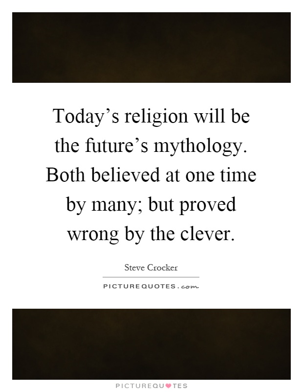 Today's religion will be the future's mythology. Both believed at one time by many; but proved wrong by the clever Picture Quote #1
