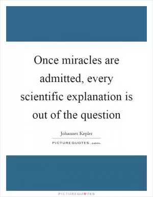 Once miracles are admitted, every scientific explanation is out of the question Picture Quote #1