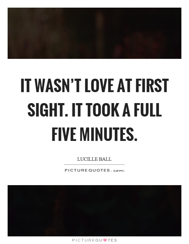 It wasn't love at first sight. It took a full five minutes Picture Quote #1