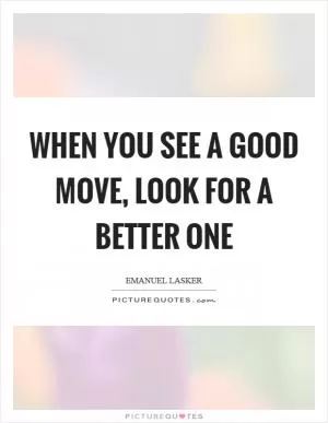 When you see a good move, look for a better one Picture Quote #1