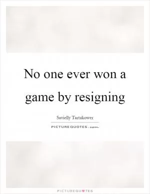 No one ever won a game by resigning Picture Quote #1