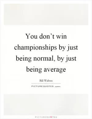 You don’t win championships by just being normal, by just being average Picture Quote #1