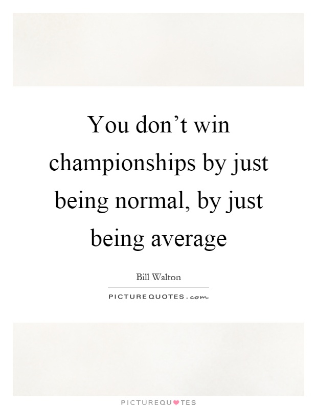 You don't win championships by just being normal, by just being average Picture Quote #1