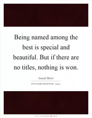 Being named among the best is special and beautiful. But if there are no titles, nothing is won Picture Quote #1