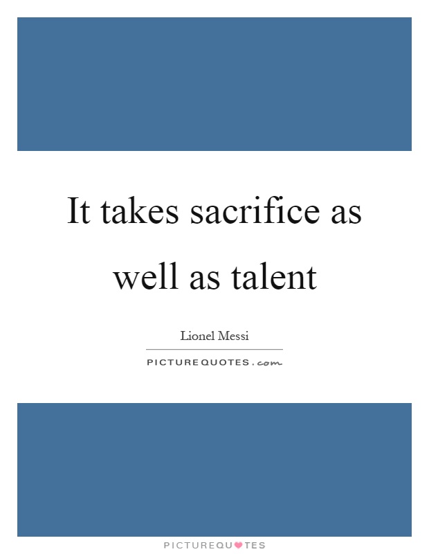 It takes sacrifice as well as talent Picture Quote #1