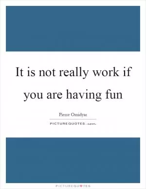 It is not really work if you are having fun Picture Quote #1