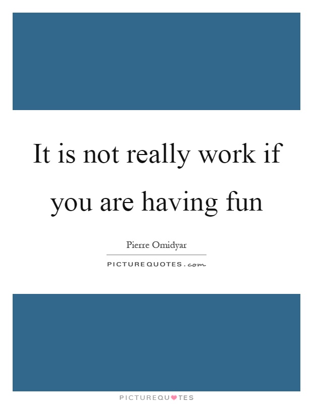 It is not really work if you are having fun Picture Quote #1