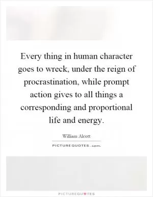 Every thing in human character goes to wreck, under the reign of procrastination, while prompt action gives to all things a corresponding and proportional life and energy Picture Quote #1