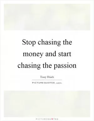 Stop chasing the money and start chasing the passion Picture Quote #1